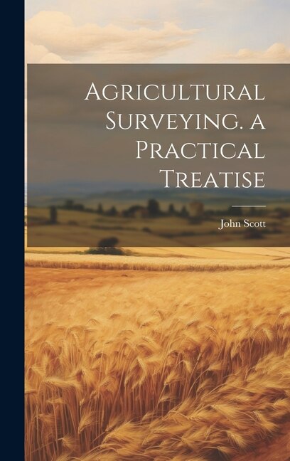 Agricultural Surveying. a Practical Treatise by John Scott, Hardcover | Indigo Chapters