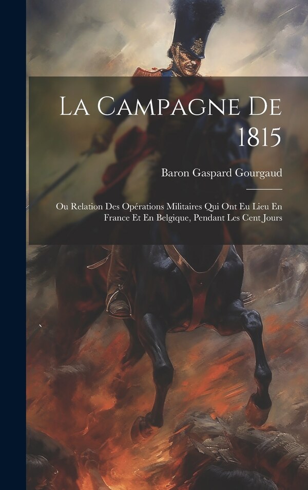 La Campagne De 1815 by Baron Gaspard Gourgaud, Hardcover | Indigo Chapters