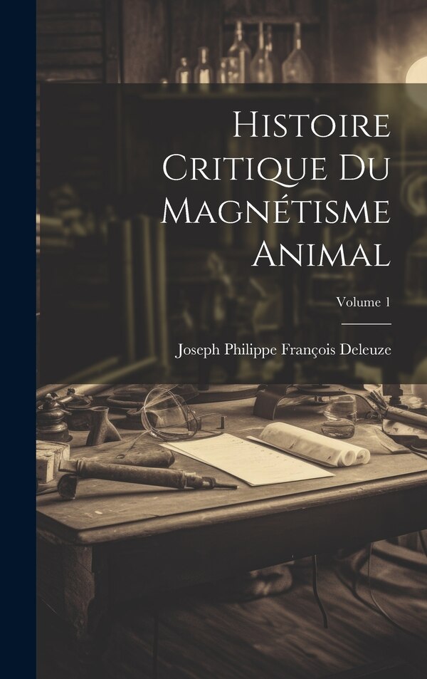 Histoire Critique Du Magnétisme Animal; Volume 1 by Joseph Philippe François Deleuze, Hardcover | Indigo Chapters
