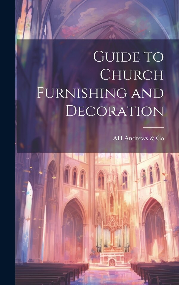 Guide to Church Furnishing and Decoration by Ah Andrews & Co, Hardcover | Indigo Chapters