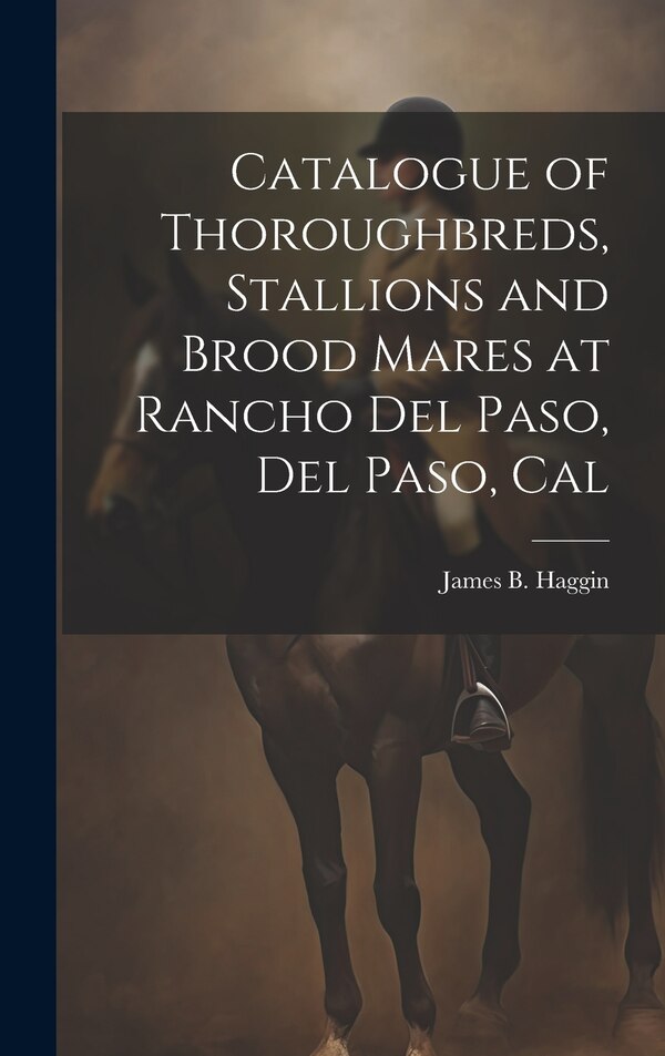 Catalogue of Thoroughbreds Stallions and Brood Mares at Rancho Del Paso Del Paso Cal by James B Haggin, Hardcover | Indigo Chapters