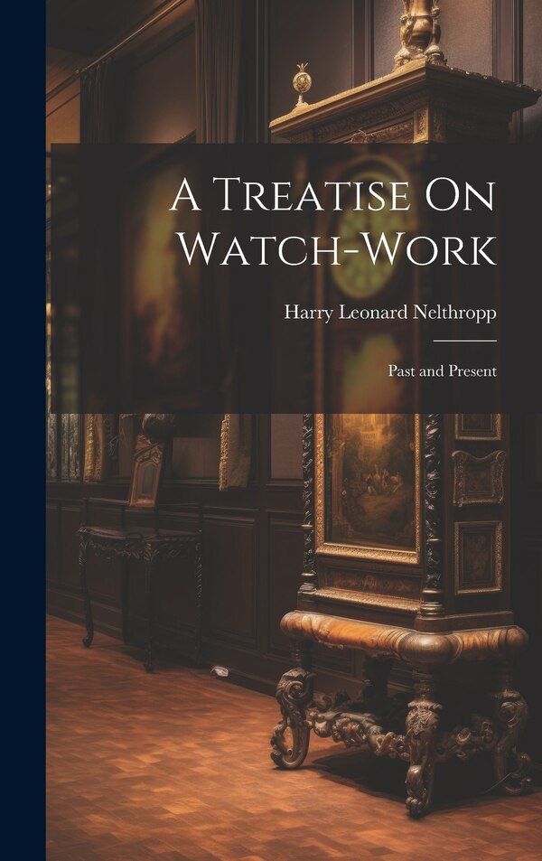 A Treatise On Watch-Work by Harry Leonard Nelthropp, Hardcover | Indigo Chapters