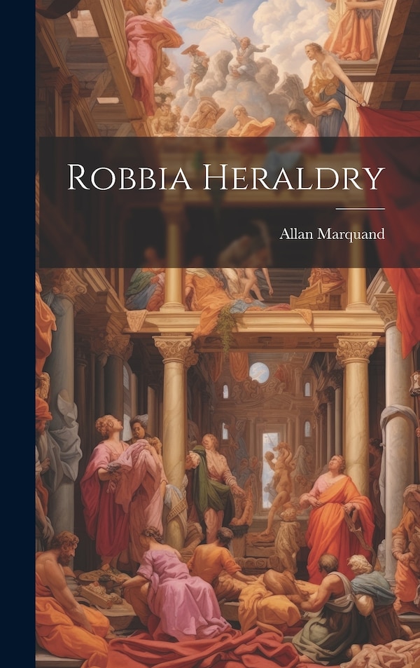 Robbia Heraldry by Allan Marquand, Hardcover | Indigo Chapters