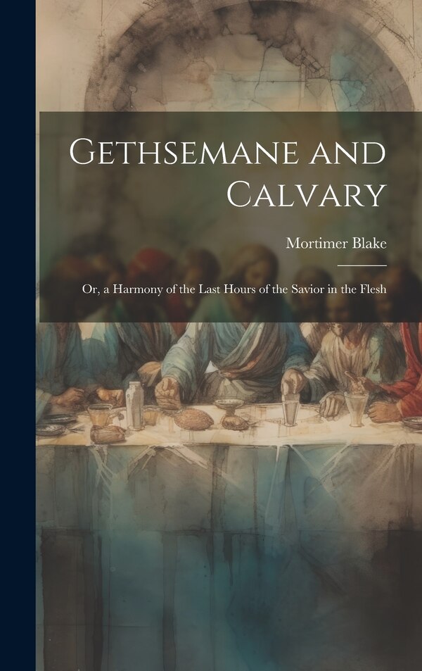 Gethsemane and Calvary by Mortimer Blake, Hardcover | Indigo Chapters