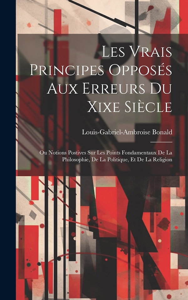 Les Vrais Principes Opposés Aux Erreurs Du Xixe Siècle by Louis-gabriel-ambroise Bonald, Hardcover | Indigo Chapters