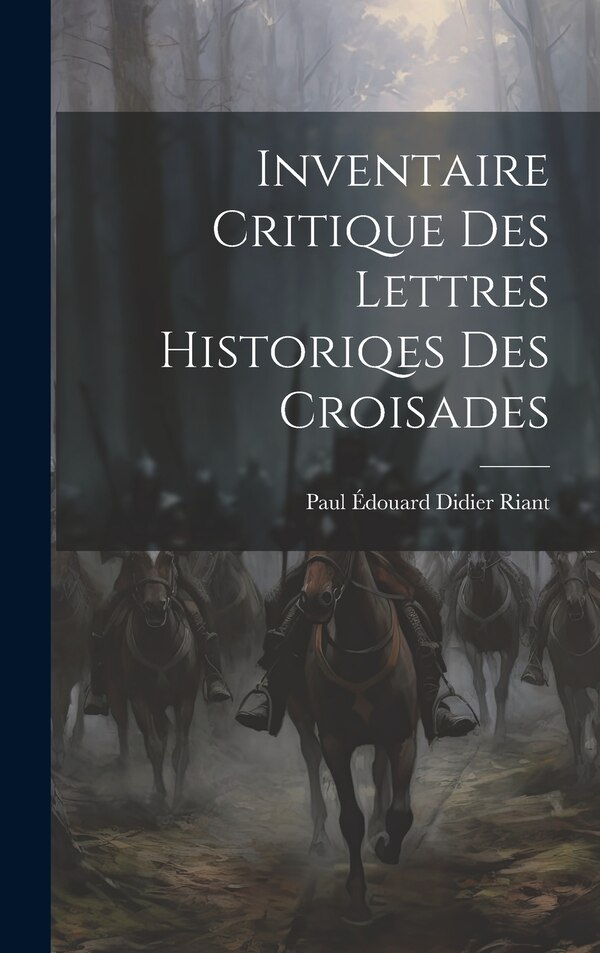 Inventaire Critique Des Lettres Historiqes Des Croisades by Paul Édouard Didier Riant, Hardcover | Indigo Chapters
