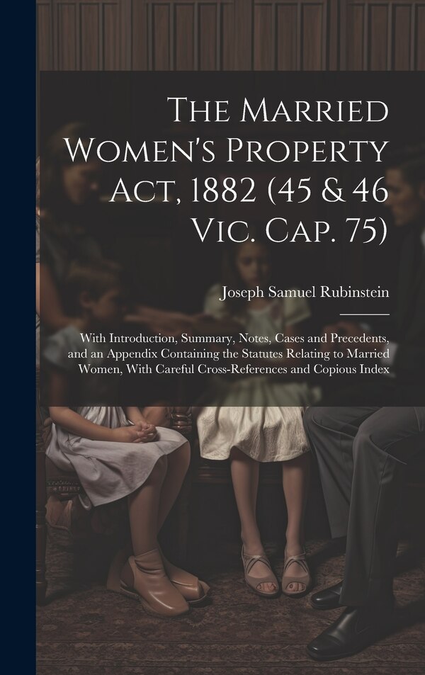 The Married Women's Property Act 1882 (45 & 46 Vic. Cap. 75) by Joseph Samuel Rubinstein, Hardcover | Indigo Chapters