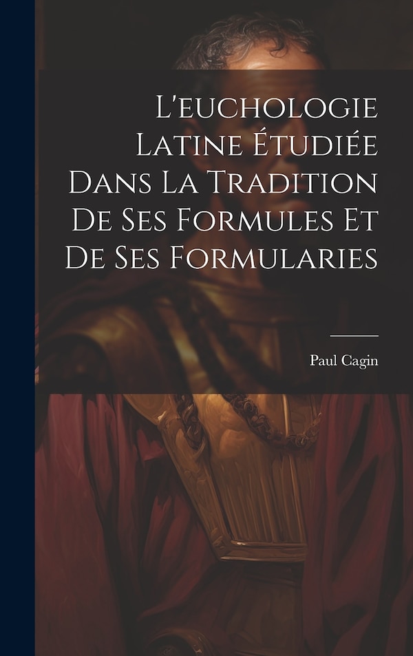 L'euchologie Latine Étudiée Dans La Tradition De Ses Formules Et De Ses Formularies by Paul Cagin, Hardcover | Indigo Chapters