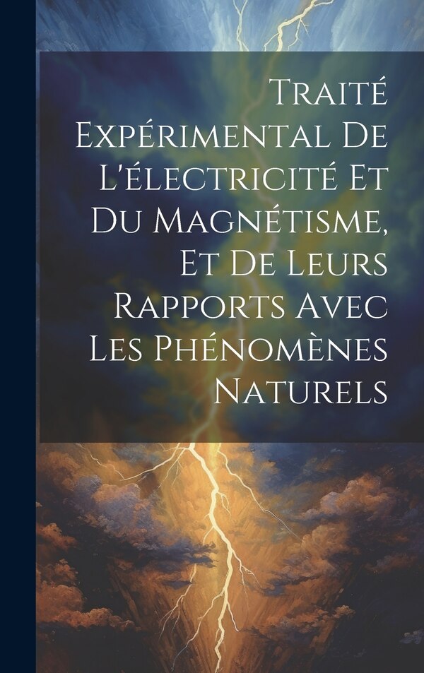 Traité Expérimental De L'électricité Et Du Magnétisme Et De Leurs Rapports Avec Les Phénomènes Naturels by Anonymous, Hardcover | Indigo Chapters