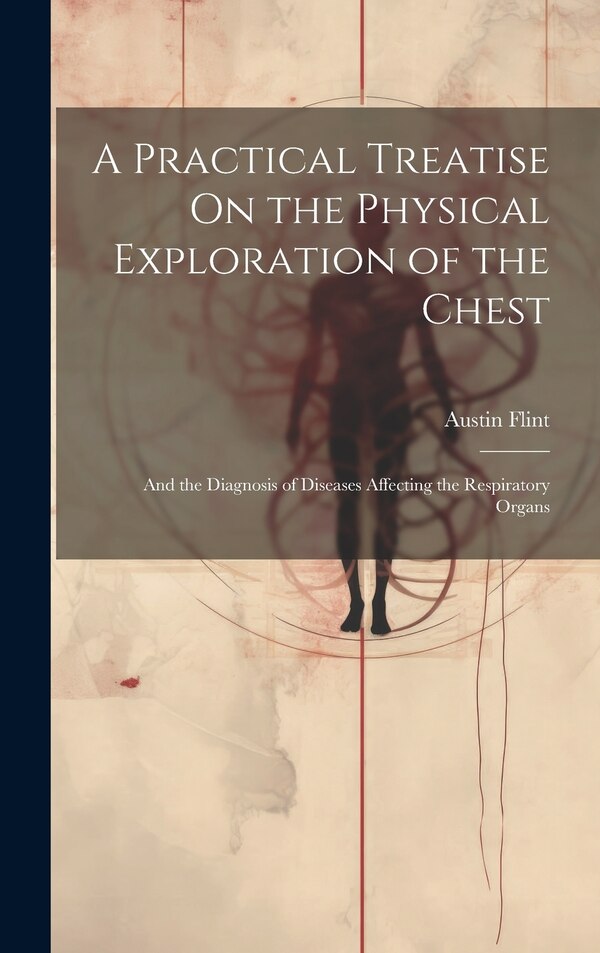 A Practical Treatise On the Physical Exploration of the Chest by Austin Flint, Hardcover | Indigo Chapters