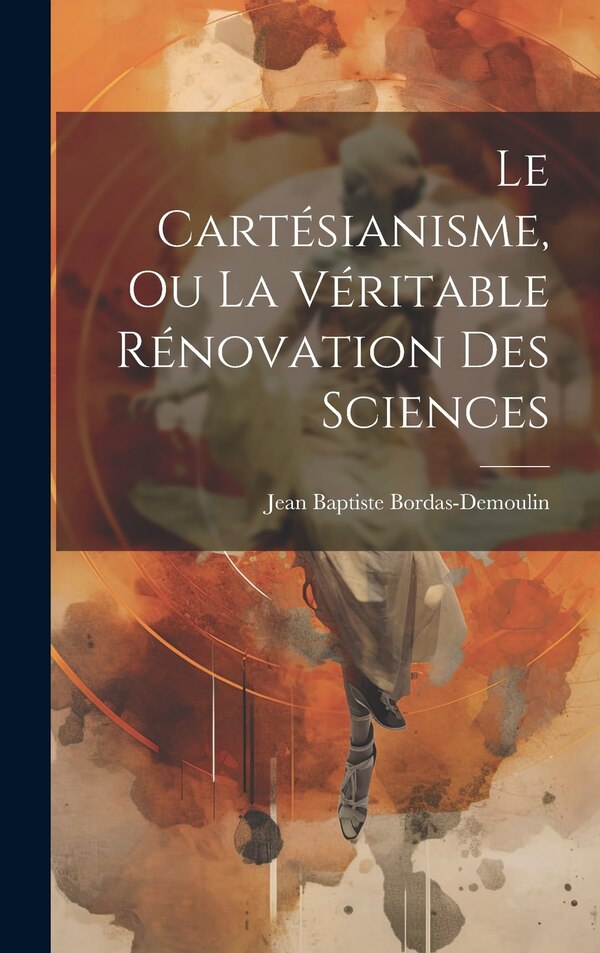 Le Cartésianisme Ou La Véritable Rénovation Des Sciences by Jean Baptiste Bordas-demoulin, Hardcover | Indigo Chapters