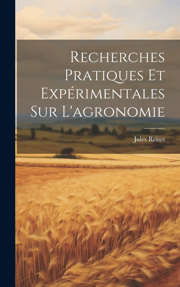 Recherches Pratiques Et Expérimentales Sur L'agronomie by Jules Reiset, Hardcover | Indigo Chapters