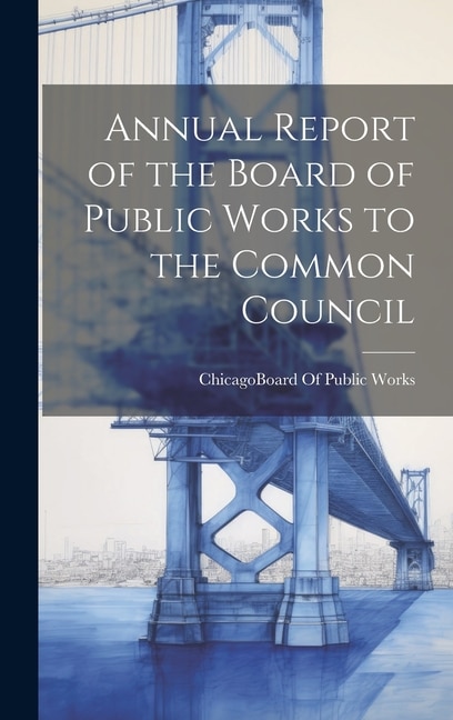 Annual Report of the Board of Public Works to the Common Council by Chicago (Ill ) Board of Public Works, Hardcover | Indigo Chapters