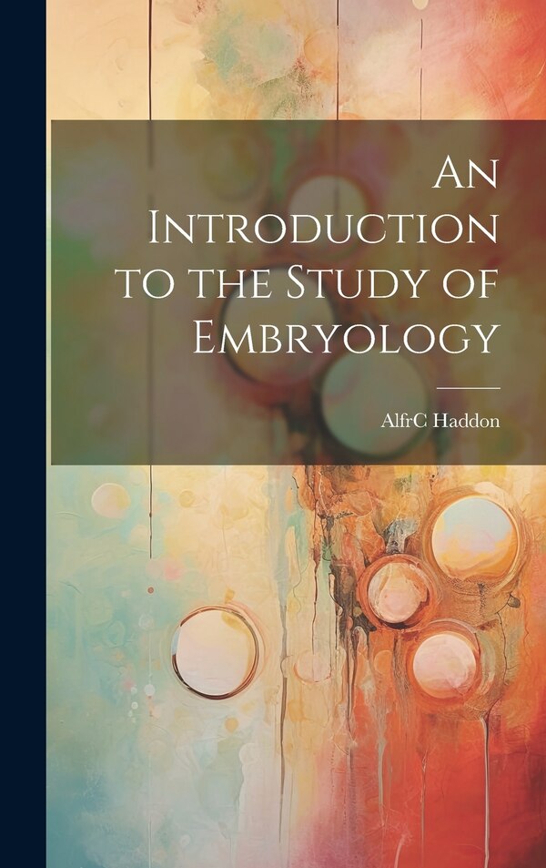An Introduction to the Study of Embryology by Alfrc Haddon, Hardcover | Indigo Chapters