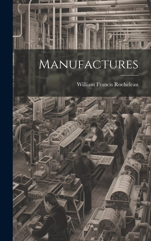 Manufactures by William Francis Rocheleau, Hardcover | Indigo Chapters