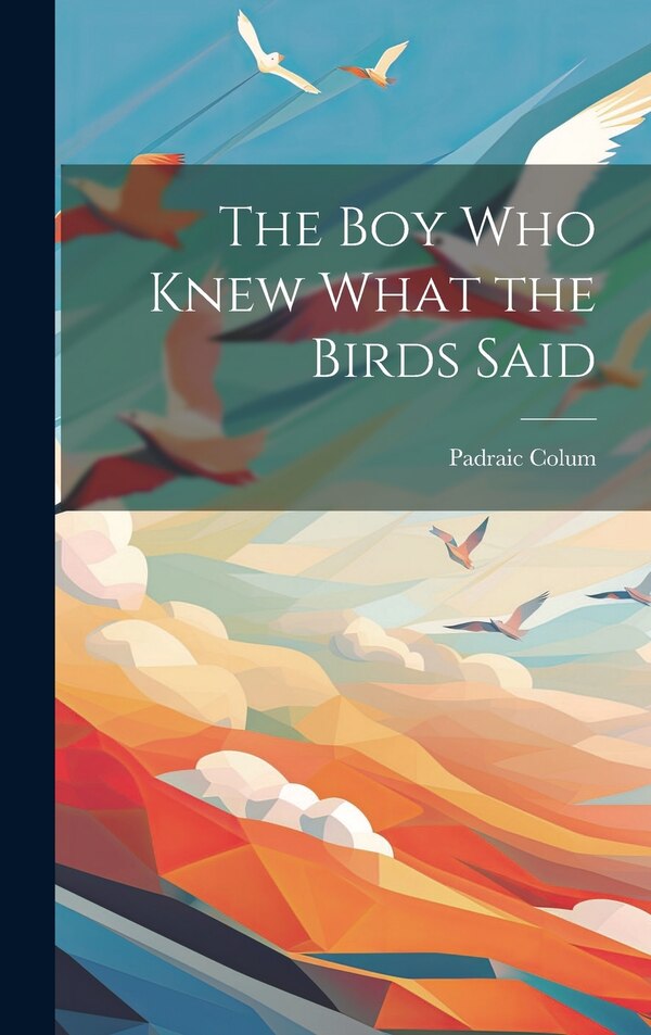 The Boy Who Knew What the Birds Said by Padraic Colum, Hardcover | Indigo Chapters