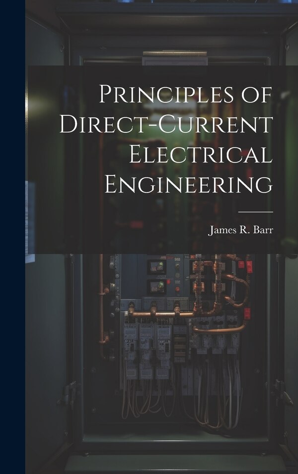 Principles of Direct-Current Electrical Engineering by James R Barr, Hardcover | Indigo Chapters