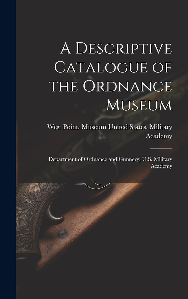 A Descriptive Catalogue of the Ordnance Museum by West United States Military Academy, Hardcover | Indigo Chapters