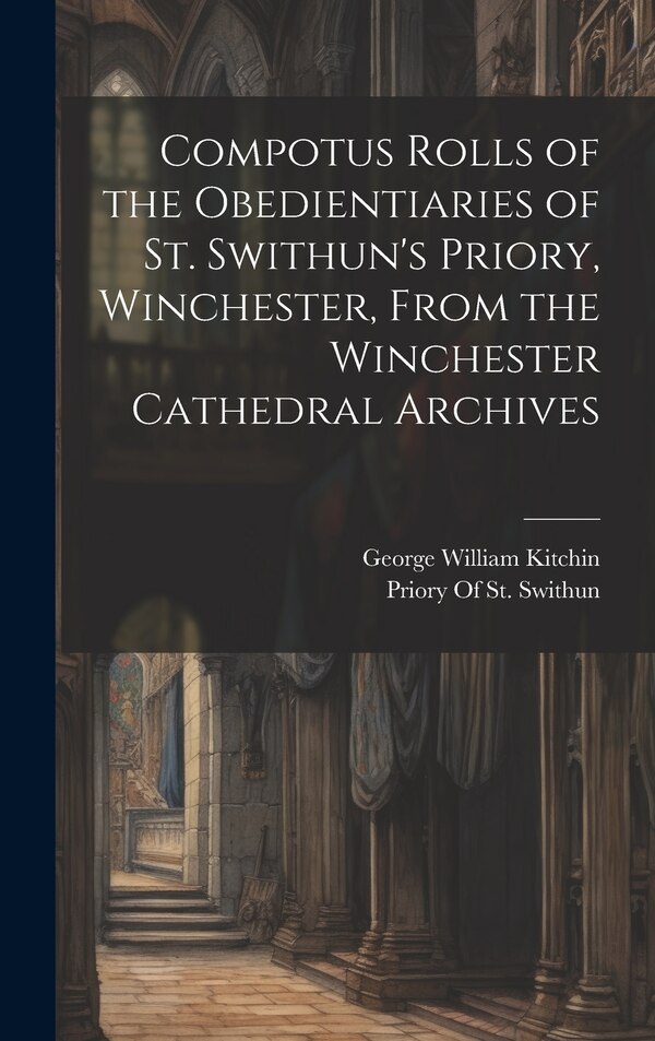 Compotus Rolls of the Obedientiaries of St. Swithun's Priory Winchester From the Winchester Cathedral Archives by George William Kitchin
