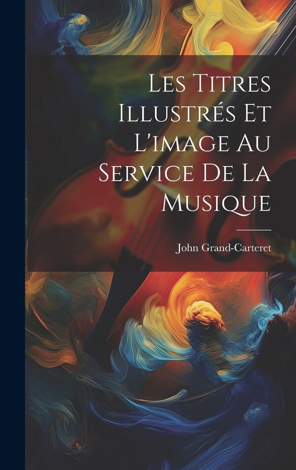 Les Titres Illustrés Et L'image Au Service De La Musique by John Grand-carteret, Hardcover | Indigo Chapters