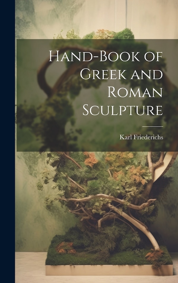 Hand-Book of Greek and Roman Sculpture by Karl Friederichs, Hardcover | Indigo Chapters