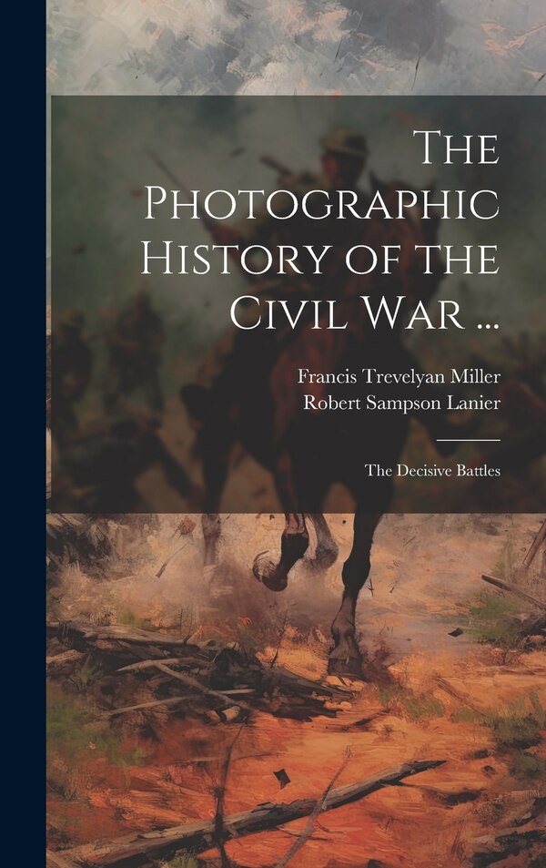 The Photographic History of the Civil War . by Francis Trevelyan Miller, Hardcover | Indigo Chapters