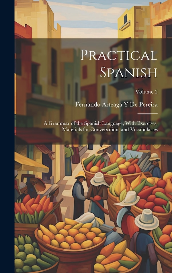 Practical Spanish by Fernando Arteaga Y De Pereira, Hardcover | Indigo Chapters