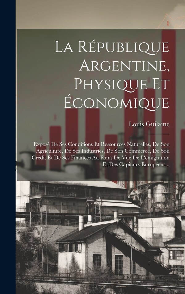 La République Argentine Physique Et Économique by Louis Guilaine, Hardcover | Indigo Chapters