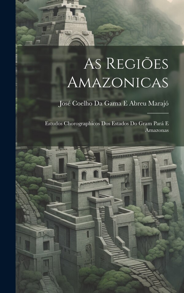 As Regiões Amazonicas by José Coelho Da Gama E Abreu Marajó, Hardcover | Indigo Chapters