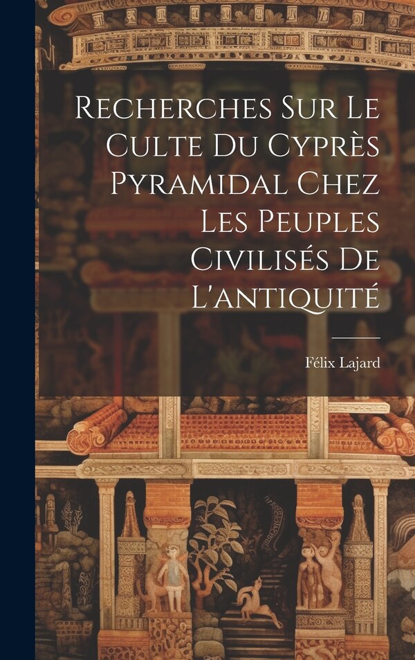 Recherches Sur Le Culte Du Cyprès Pyramidal Chez Les Peuples Civilisés De L'antiquité by Félix Lajard, Hardcover | Indigo Chapters
