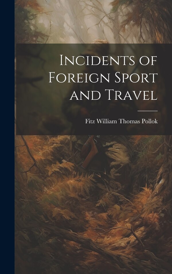 Incidents of Foreign Sport and Travel by Fitz William Thomas Pollok, Hardcover | Indigo Chapters