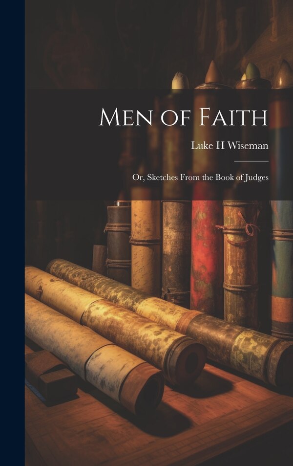 Men of Faith; Or Sketches From the Book of Judges by Luke H Wiseman, Hardcover | Indigo Chapters