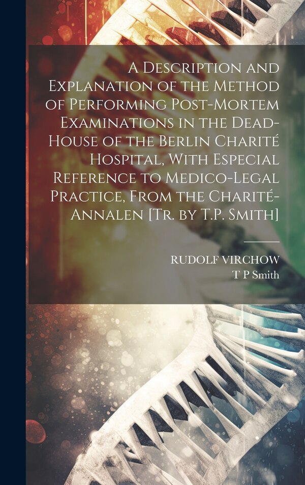A Description and Explanation of the Method of Performing Post-Mortem Examinations in the Dead-House of the Berlin Charité Hospital With