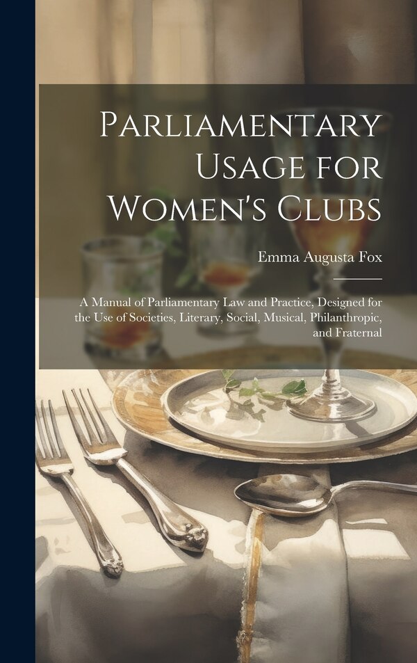 Parliamentary Usage for Women's Clubs by Emma Augusta Fox, Hardcover | Indigo Chapters