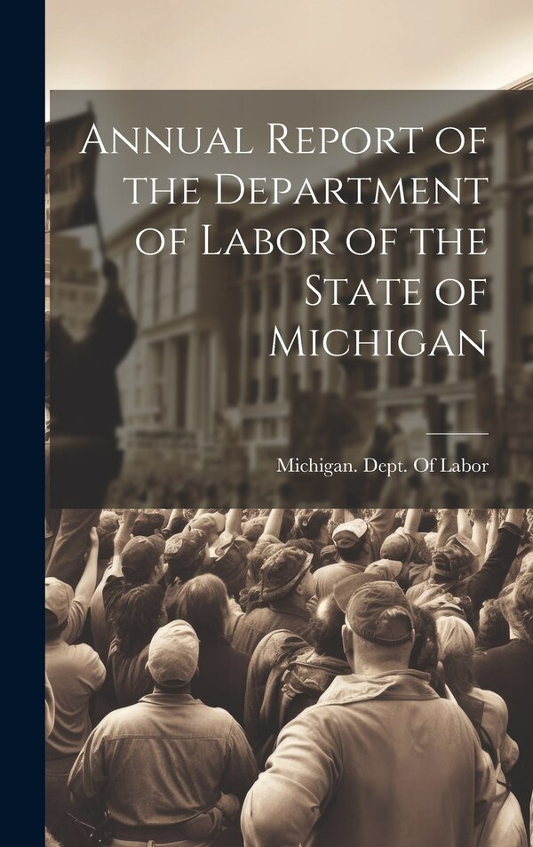Annual Report of the Department of Labor of the State of Michigan by Michigan Dept of Labor, Hardcover | Indigo Chapters