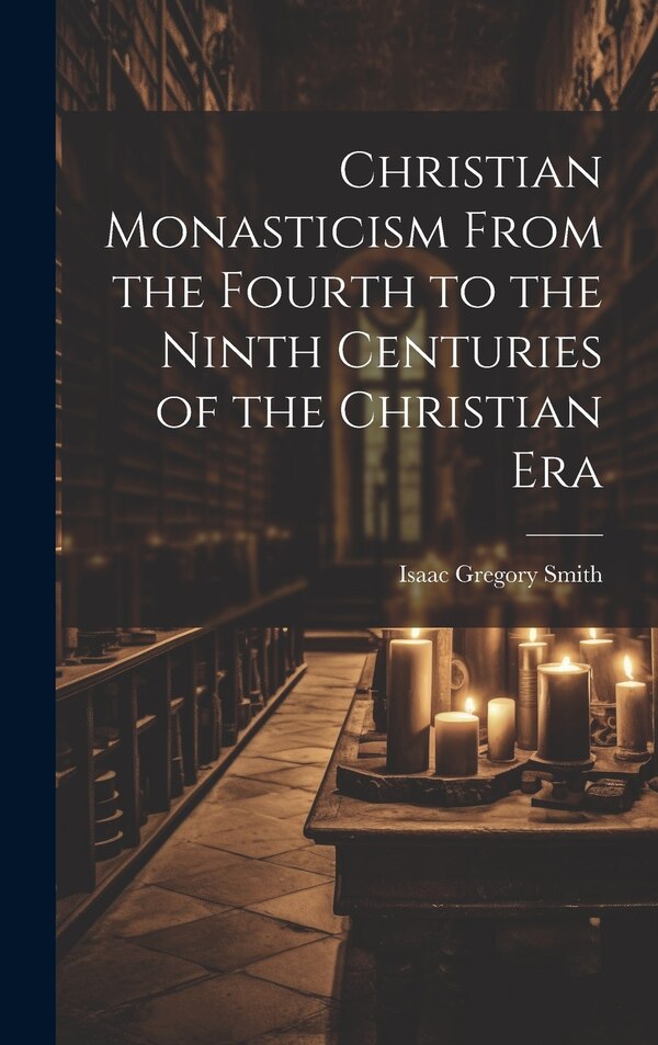 Christian Monasticism From the Fourth to the Ninth Centuries of the Christian Era by Isaac Gregory Smith, Hardcover | Indigo Chapters
