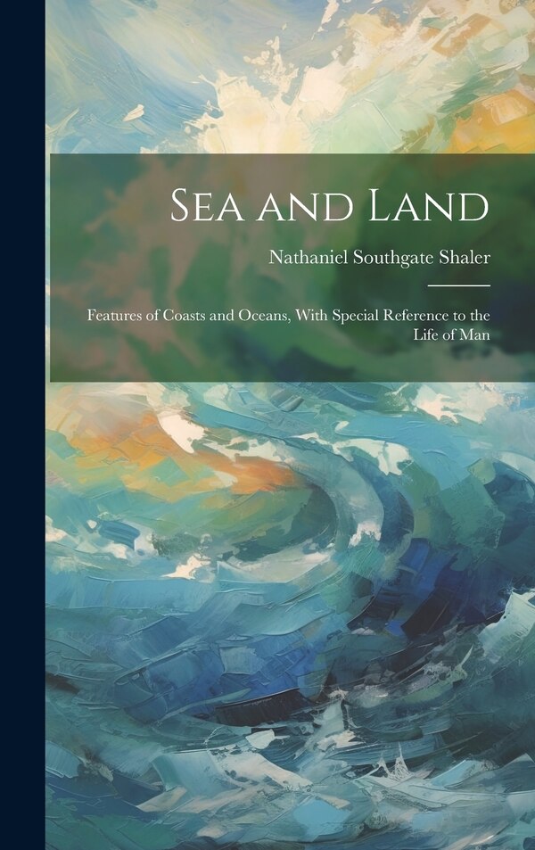 Sea and Land by Nathaniel Southgate Shaler, Hardcover | Indigo Chapters