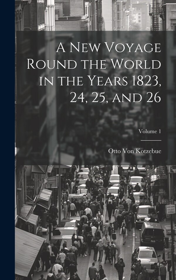 A New Voyage Round the World in the Years 1823 24 25 and 26; Volume 1 by Otto Von Kotzebue, Hardcover | Indigo Chapters
