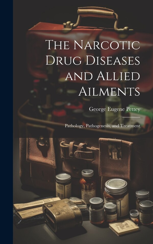 The Narcotic Drug Diseases and Allied Ailments by George Eugene Pettey, Hardcover | Indigo Chapters