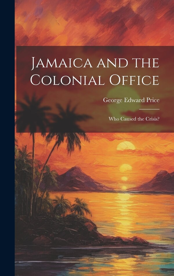 Jamaica and the Colonial Office by George Edward Price, Hardcover | Indigo Chapters