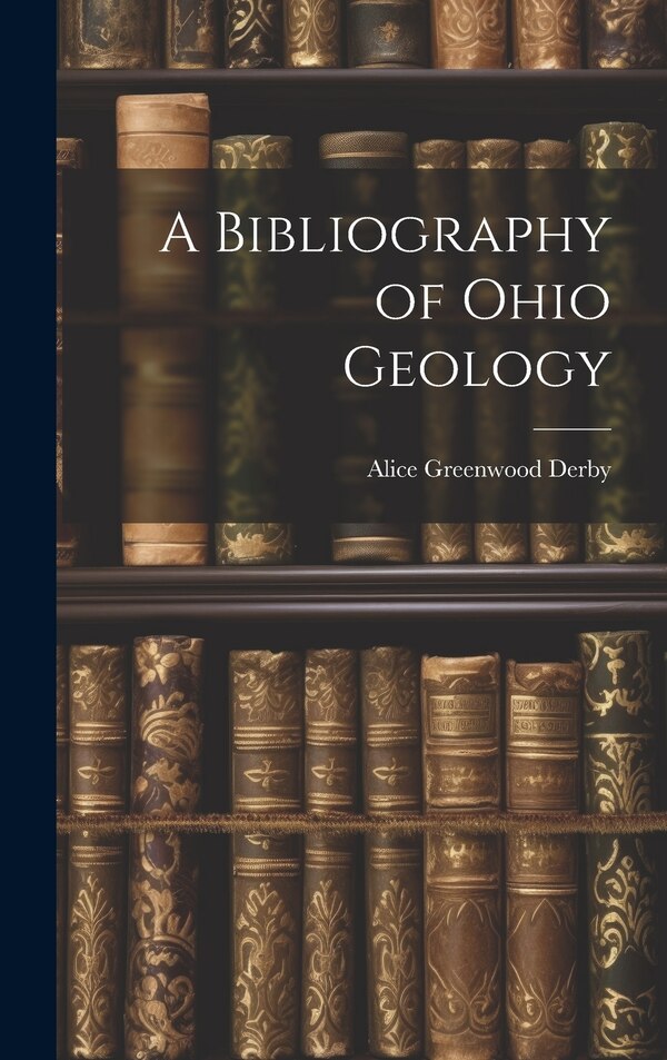 A Bibliography of Ohio Geology by Alice Greenwood Derby, Hardcover | Indigo Chapters