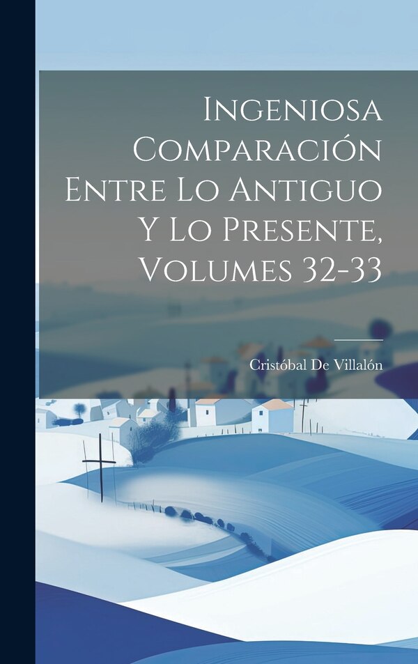 Ingeniosa Comparación Entre Lo Antiguo Y Lo Presente Volumes 32-33 by Cristóbal De Villalón, Hardcover | Indigo Chapters