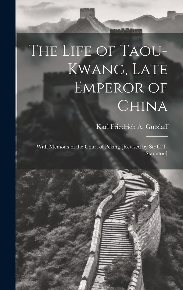 The Life of Taou-Kwang Late Emperor of China by Karl Friedrich a Gützlaff, Hardcover | Indigo Chapters