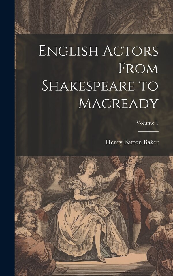 English Actors From Shakespeare to Macready; Volume 1 by Henry Barton Baker, Hardcover | Indigo Chapters