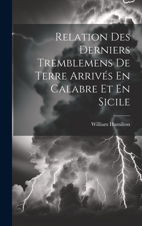 Relation Des Derniers Tremblemens De Terre Arrivés En Calabre Et En Sicile by William Hamilton, Hardcover | Indigo Chapters