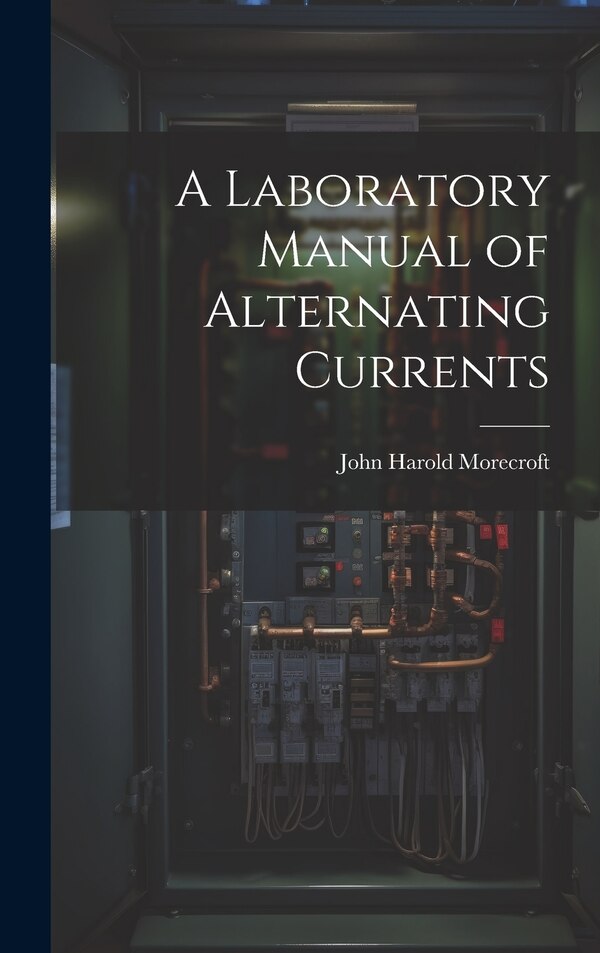 A Laboratory Manual of Alternating Currents by John Harold Morecroft, Hardcover | Indigo Chapters