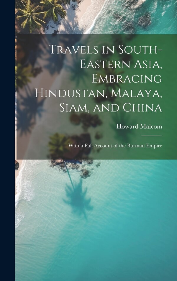 Travels in South-Eastern Asia Embracing Hindustan Malaya Siam and China by Howard Malcom, Hardcover | Indigo Chapters