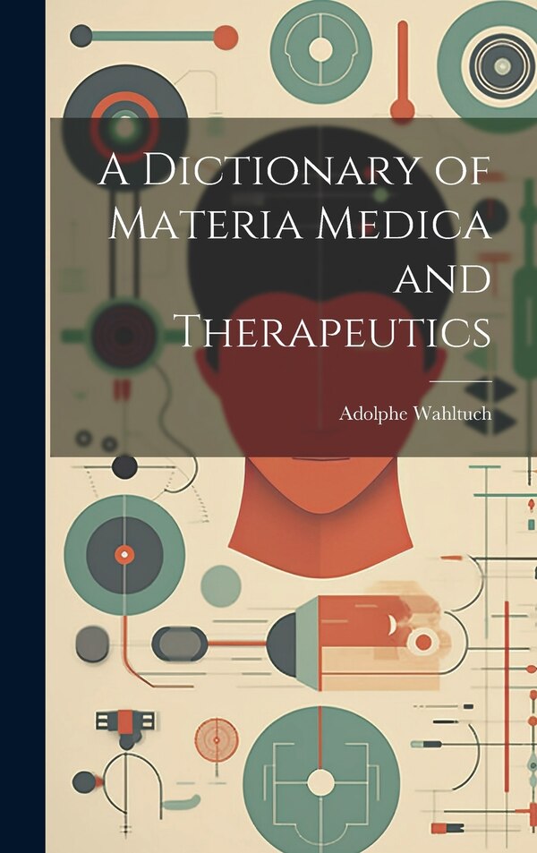 A Dictionary of Materia Medica and Therapeutics by Adolphe Wahltuch, Hardcover | Indigo Chapters