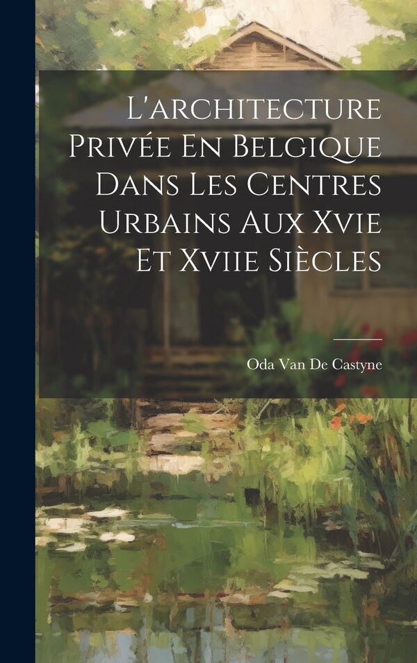 L'architecture Privée En Belgique Dans Les Centres Urbains Aux Xvie Et Xviie Siècles by Oda Van De Castyne, Hardcover | Indigo Chapters