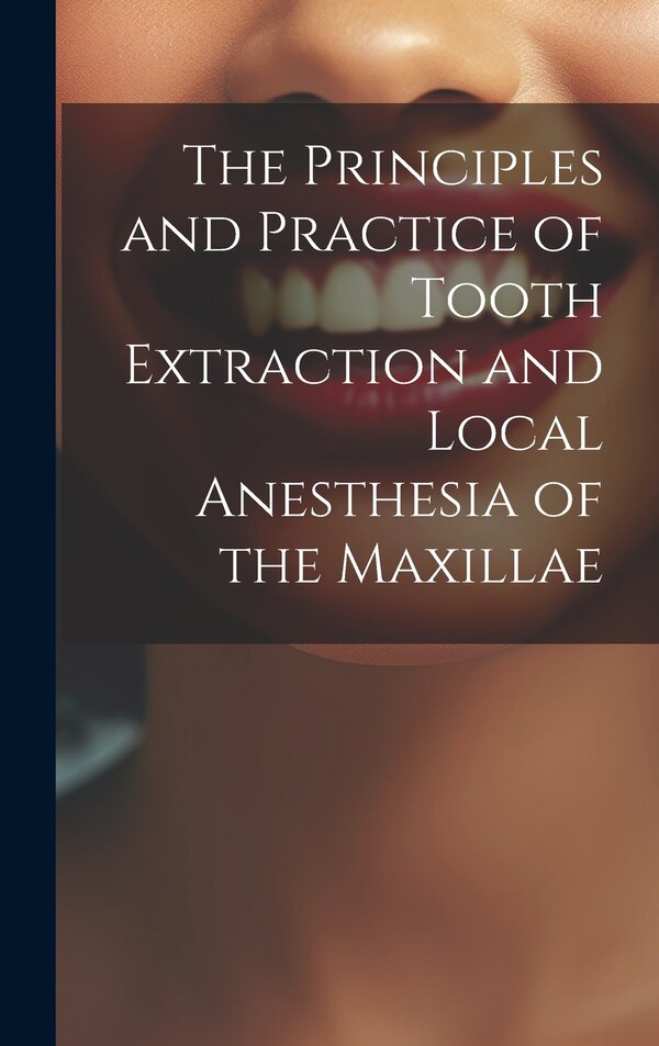 The Principles and Practice of Tooth Extraction and Local Anesthesia of the Maxillae by Anonymous, Hardcover | Indigo Chapters